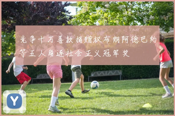 竞争十万善款捐赠权布朗阿德巴约等五人角逐社会正义冠军奖