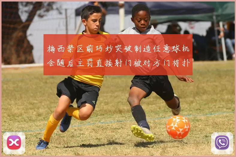 梅西禁区前巧妙突破制造任意球机会随后主罚直接射门被对方门将扑出