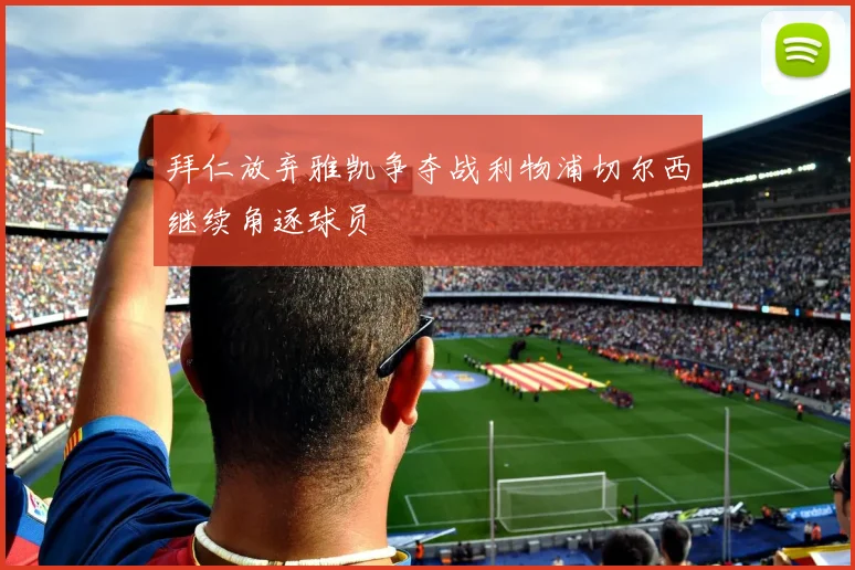 拜仁放弃雅凯争夺战利物浦切尔西继续角逐球员