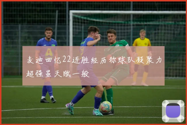 麦迪回忆22连胜经历称球队凝聚力超强虽天赋一般