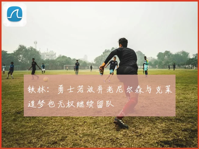 铁林：勇士若放弃老尼尔森与克莱追梦也无权继续留队