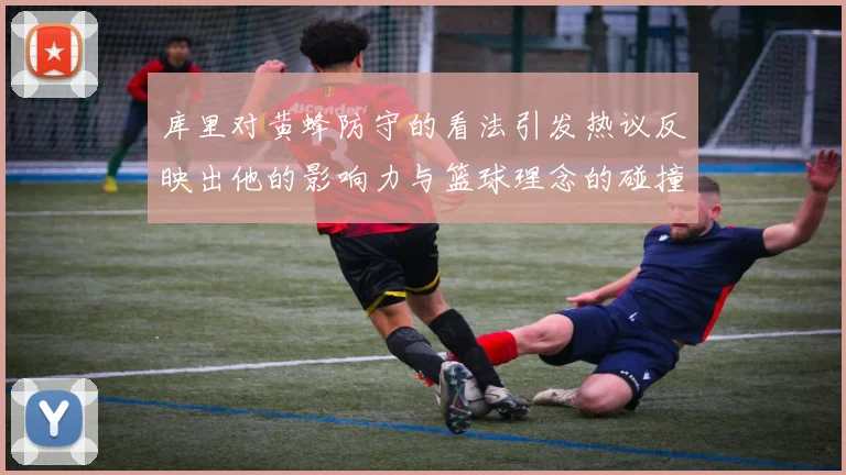 库里对黄蜂防守的看法引发热议反映出他的影响力与篮球理念的碰撞
