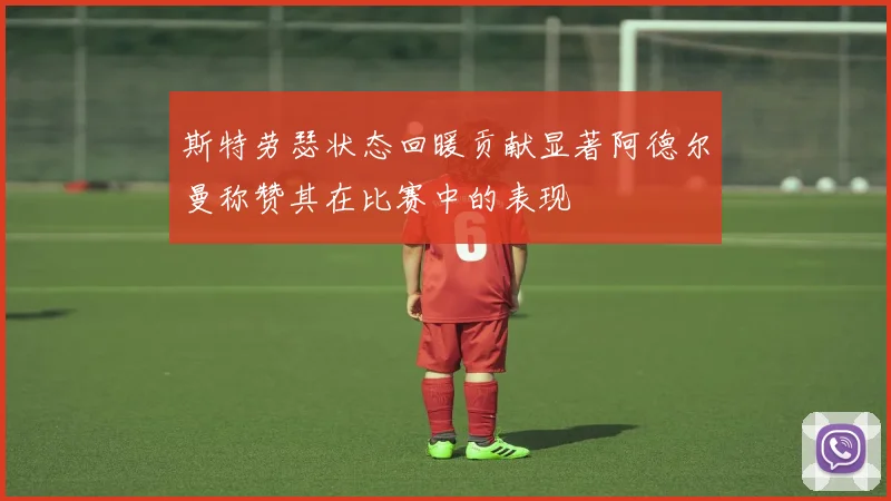 斯特劳瑟状态回暖贡献显著阿德尔曼称赞其在比赛中的表现