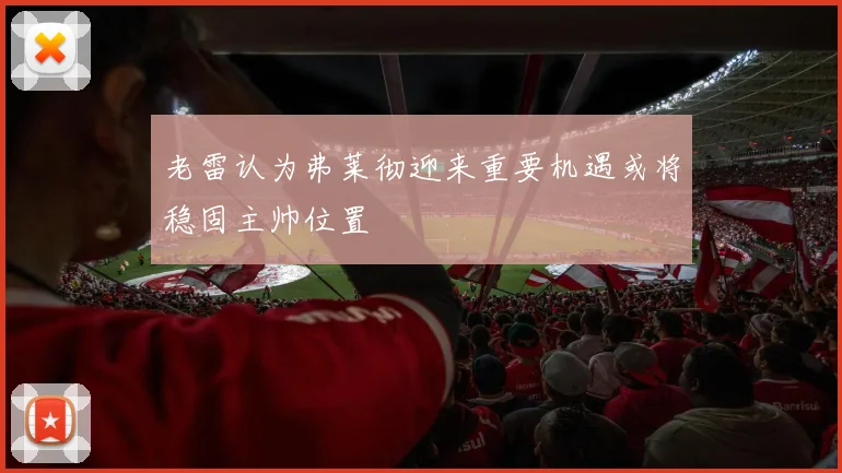 老雷认为弗莱彻迎来重要机遇或将稳固主帅位置