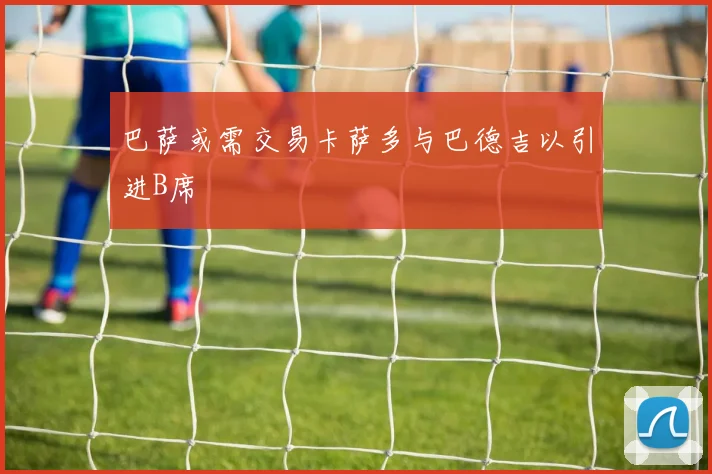 巴萨或需交易卡萨多与巴德吉以引进B席