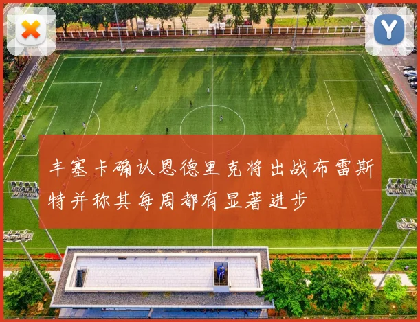 丰塞卡确认恩德里克将出战布雷斯特并称其每周都有显著进步