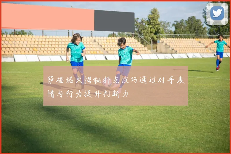 萨福诺夫揭秘扑点技巧通过对手表情与行为提升判断力