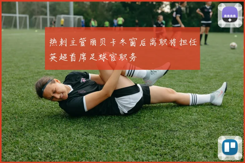 热刺主管丽贝卡冬窗后离职将担任英超首席足球官职务