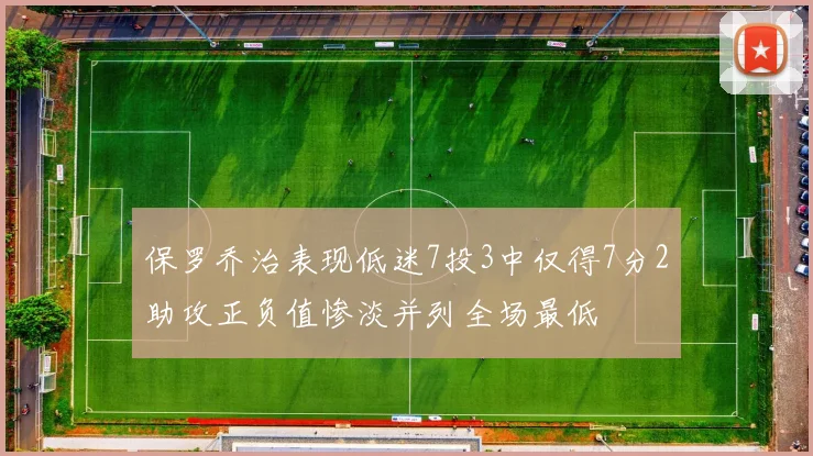 保罗乔治表现低迷7投3中仅得7分2助攻正负值惨淡并列全场最低
