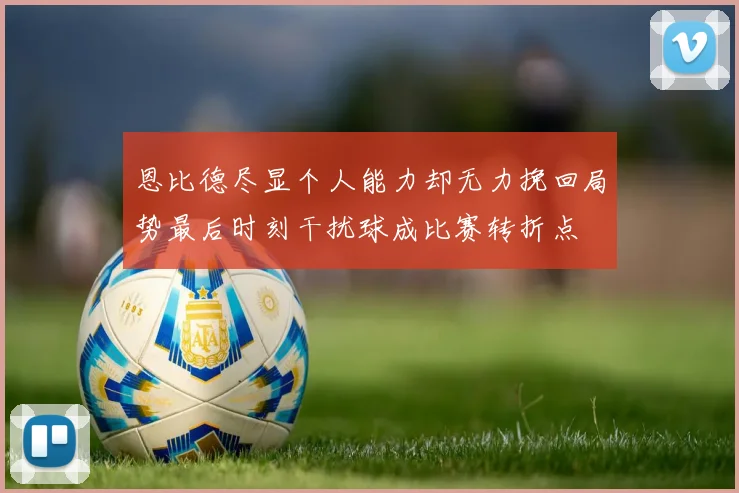 恩比德尽显个人能力却无力挽回局势最后时刻干扰球成比赛转折点