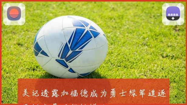 美记透露加福德成为勇士绿军追逐目标交易可能性增大